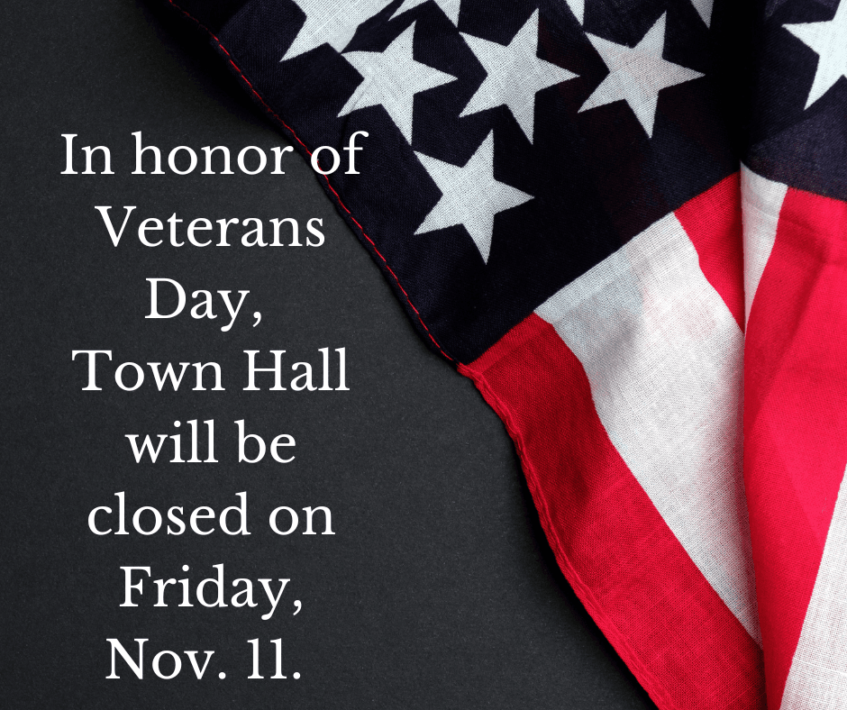 In honor of Veterans Day, Town Hall will be closed on Friday, Nov. 11.
